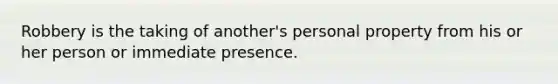 Robbery is the taking of another's personal property from his or her person or immediate presence.