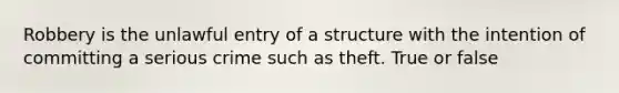 Robbery is the unlawful entry of a structure with the intention of committing a serious crime such as theft. True or false