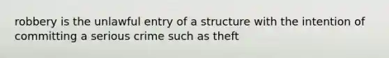 robbery is the unlawful entry of a structure with the intention of committing a serious crime such as theft