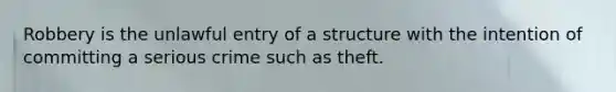 Robbery is the unlawful entry of a structure with the intention of committing a serious crime such as theft.