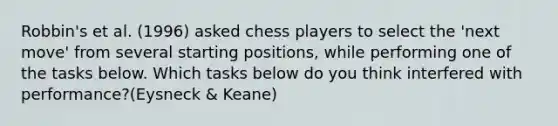 Robbin's et al. (1996) asked chess players to select the 'next move' from several starting positions, while performing one of the tasks below. Which tasks below do you think interfered with performance?(Eysneck & Keane)