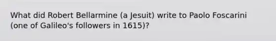 What did Robert Bellarmine (a Jesuit) write to Paolo Foscarini (one of Galileo's followers in 1615)?