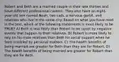 Robert and Beth are a married couple in their late thirties and have different professional careers. They also have an eight-year-old son named Noah, two cats, a nervous gerbil, and relatives who live in the same city. Based on what you have read in the text, which of the following statements is most likely to be TRUE? A) Beth is less likely than Robert to be upset by negative events that happen to their relatives. B) Robert is more likely to rely on his male relatives than Beth for social support when he feels troubled by personal matters. C) The health benefits of being married are greater for Beth than they are for Robert. D) The health benefits of being married are greater for Robert than they are for Beth.