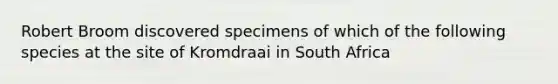 Robert Broom discovered specimens of which of the following species at the site of Kromdraai in South Africa