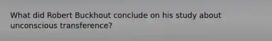 What did Robert Buckhout conclude on his study about unconscious transference?