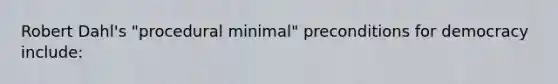 Robert Dahl's "procedural minimal" preconditions for democracy include: