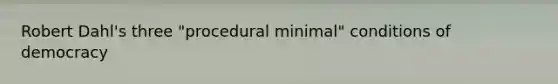 Robert Dahl's three "procedural minimal" conditions of democracy