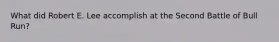 What did Robert E. Lee accomplish at the Second Battle of Bull Run?
