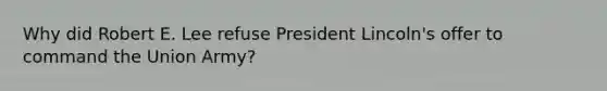 Why did Robert E. Lee refuse President Lincoln's offer to command the Union Army?