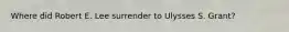 Where did Robert E. Lee surrender to Ulysses S. Grant?