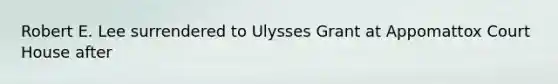 Robert E. Lee surrendered to Ulysses Grant at Appomattox Court House after