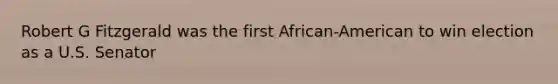 Robert G Fitzgerald was the first African-American to win election as a U.S. Senator