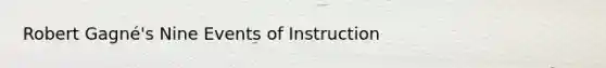 Robert Gagné's Nine Events of Instruction