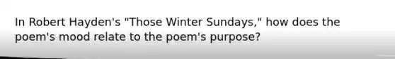 In Robert Hayden's "Those Winter Sundays," how does the poem's mood relate to the poem's purpose?