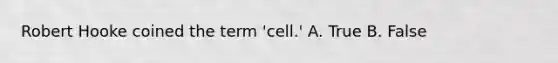 Robert Hooke coined the term 'cell.' A. True B. False