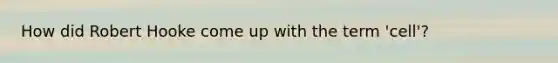 How did Robert Hooke come up with the term 'cell'?
