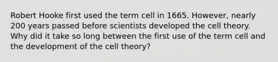 Robert Hooke first used the term cell in 1665. However, nearly 200 years passed before scientists developed the cell theory. Why did it take so long between the first use of the term cell and the development of the cell theory?