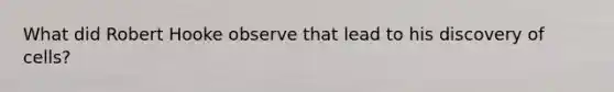 What did Robert Hooke observe that lead to his discovery of cells?