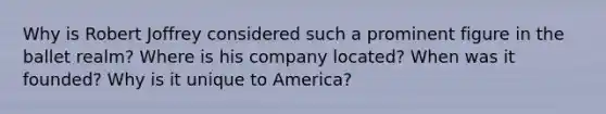 Why is Robert Joffrey considered such a prominent figure in the ballet realm? Where is his company located? When was it founded? Why is it unique to America?