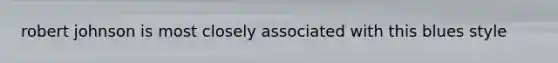 robert johnson is most closely associated with this blues style