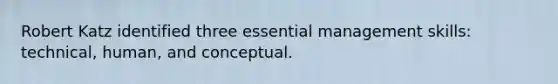 Robert Katz identified three essential management skills: technical, human, and conceptual.