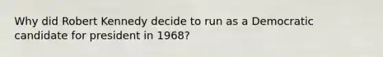 Why did Robert Kennedy decide to run as a Democratic candidate for president in 1968?