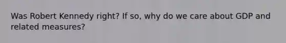 Was Robert Kennedy right? If so, why do we care about GDP and related measures?
