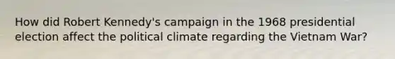 How did Robert Kennedy's campaign in the 1968 presidential election affect the political climate regarding the Vietnam War?