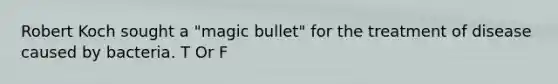 Robert Koch sought a "magic bullet" for the treatment of disease caused by bacteria. T Or F