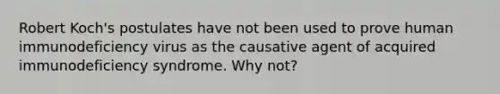 Robert Koch's postulates have not been used to prove human immunodeficiency virus as the causative agent of acquired immunodeficiency syndrome. Why not?