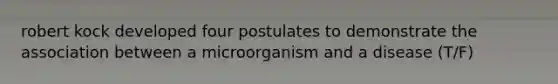 robert kock developed four postulates to demonstrate the association between a microorganism and a disease (T/F)