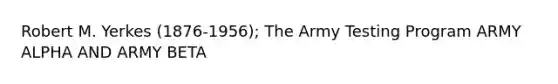 Robert M. Yerkes (1876-1956); The Army Testing Program ARMY ALPHA AND ARMY BETA