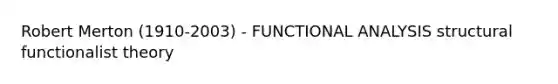 Robert Merton (1910-2003) - FUNCTIONAL ANALYSIS structural functionalist theory