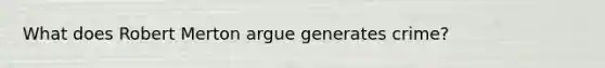 What does Robert Merton argue generates crime?