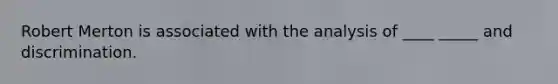 Robert Merton is associated with the analysis of ____ _____ and discrimination.
