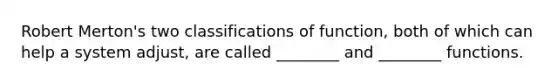 Robert Merton's two classifications of function, both of which can help a system adjust, are called ________ and ________ functions.