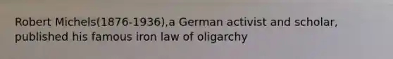 Robert Michels(1876-1936),a German activist and scholar, published his famous iron law of oligarchy