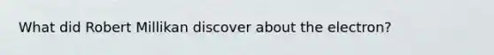 What did Robert Millikan discover about the electron?