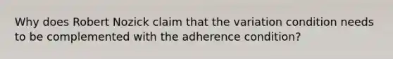 Why does Robert Nozick claim that the variation condition needs to be complemented with the adherence condition?