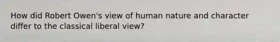 How did Robert Owen's view of human nature and character differ to the classical liberal view?