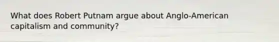 What does Robert Putnam argue about Anglo-American capitalism and community?