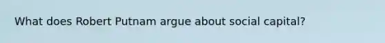What does Robert Putnam argue about social capital?