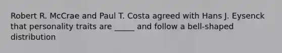 Robert R. McCrae and Paul T. Costa agreed with Hans J. Eysenck that personality traits are _____ and follow a bell-shaped distribution