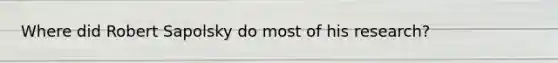 Where did Robert Sapolsky do most of his research?