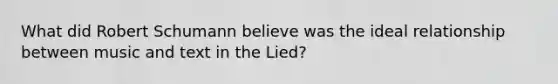 What did Robert Schumann believe was the ideal relationship between music and text in the Lied?