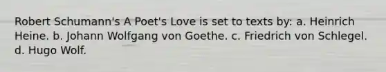 Robert Schumann's A Poet's Love is set to texts by: a. Heinrich Heine. b. Johann Wolfgang von Goethe. c. Friedrich von Schlegel. d. Hugo Wolf.