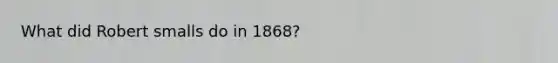 What did Robert smalls do in 1868?