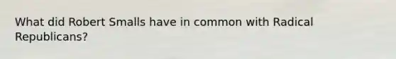 What did Robert Smalls have in common with Radical Republicans?