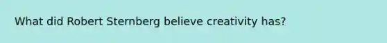 What did Robert Sternberg believe creativity has?