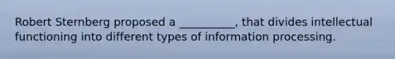 Robert Sternberg proposed a __________, that divides intellectual functioning into different types of information processing.